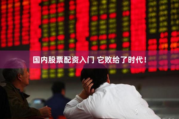 国内股票配资入门 它败给了时代！