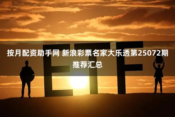 按月配资助手网 新浪彩票名家大乐透第25072期推荐汇总