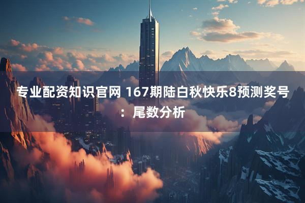 专业配资知识官网 167期陆白秋快乐8预测奖号：尾数分析